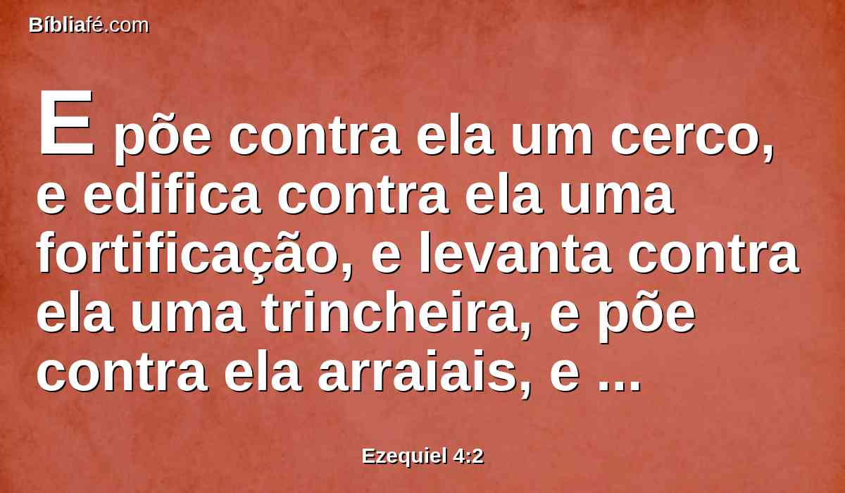 E põe contra ela um cerco, e edifica contra ela uma fortificação, e levanta contra ela uma trincheira, e põe contra ela arraiais, e põe-lhe aríetes em redor.