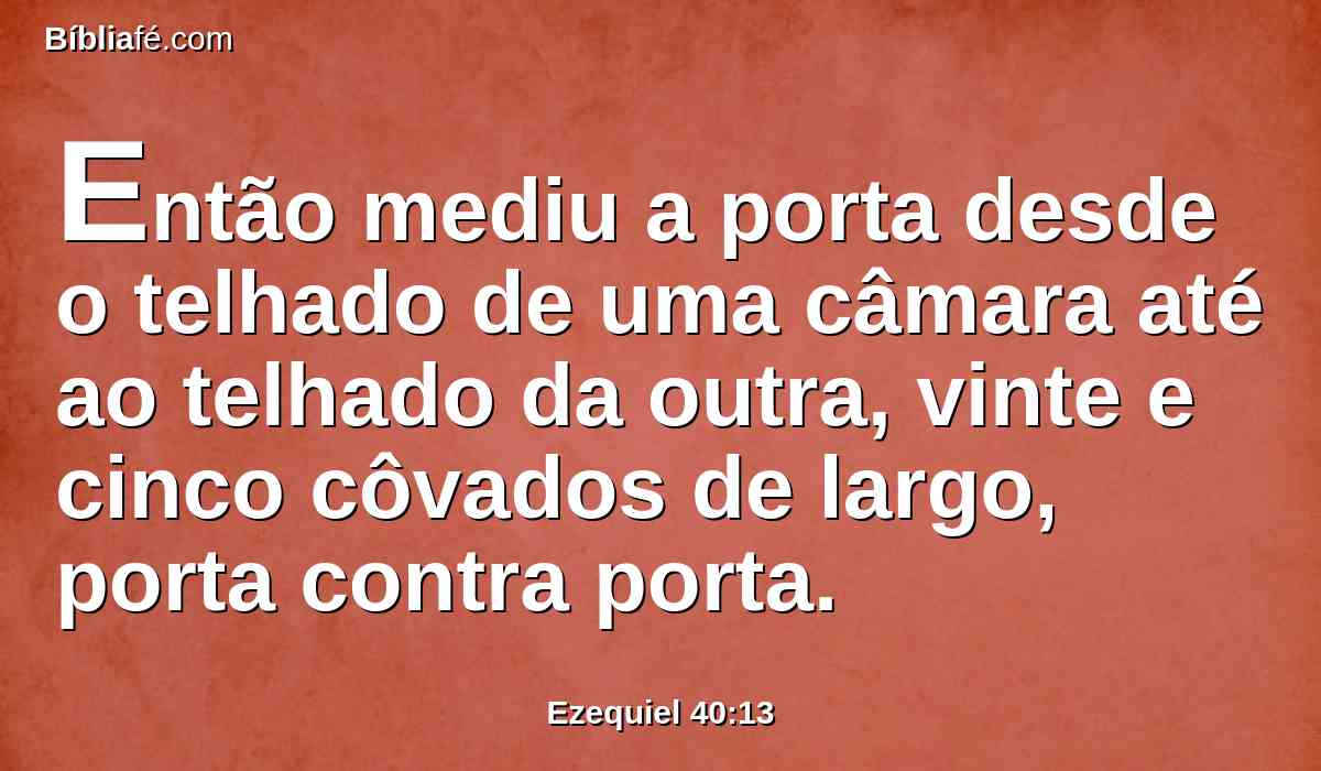 Então mediu a porta desde o telhado de uma câmara até ao telhado da outra, vinte e cinco côvados de largo, porta contra porta.