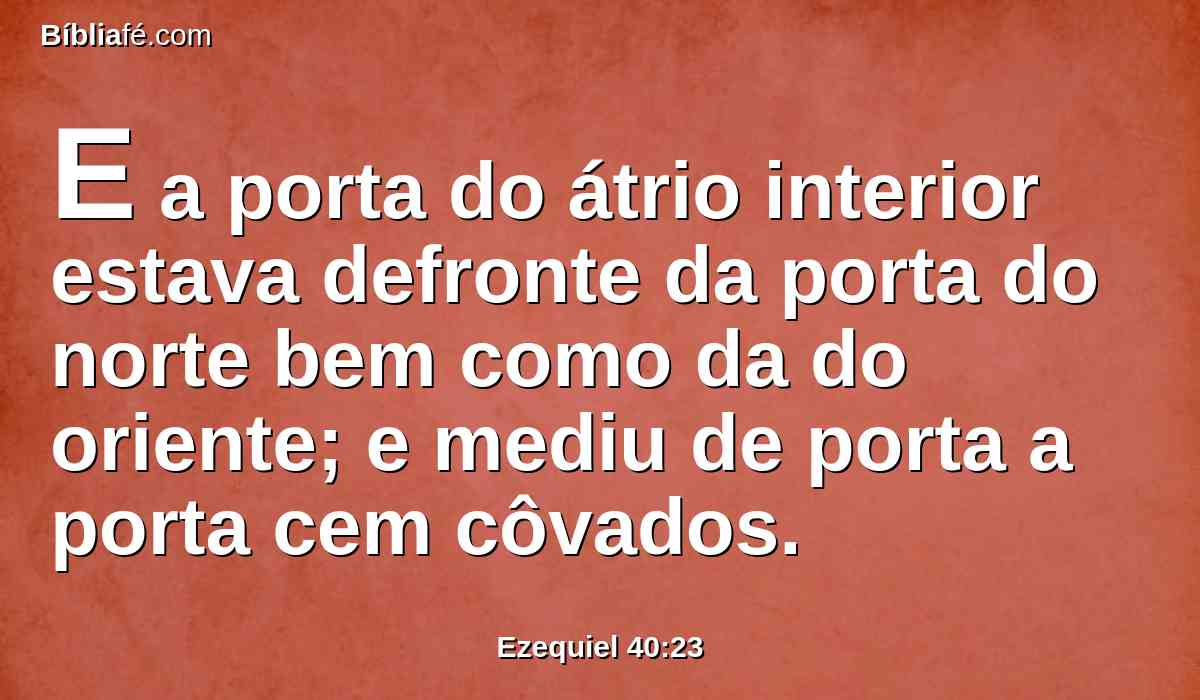 E a porta do átrio interior estava defronte da porta do norte bem como da do oriente; e mediu de porta a porta cem côvados.