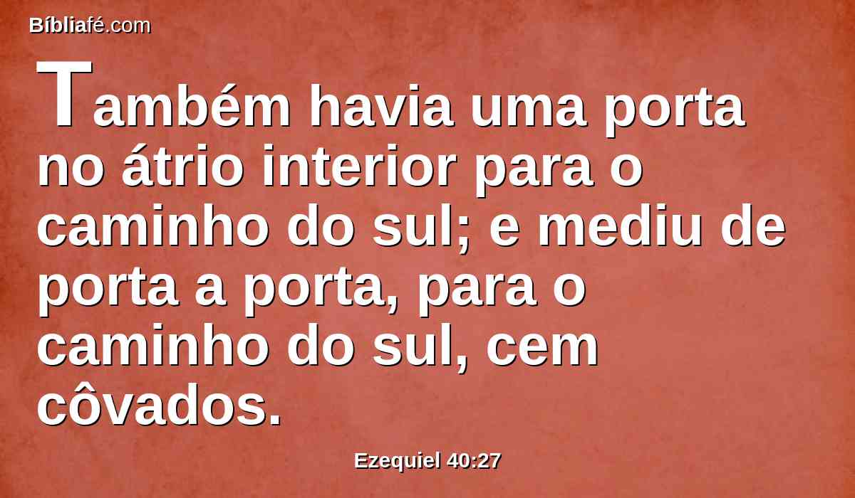 Também havia uma porta no átrio interior para o caminho do sul; e mediu de porta a porta, para o caminho do sul, cem côvados.