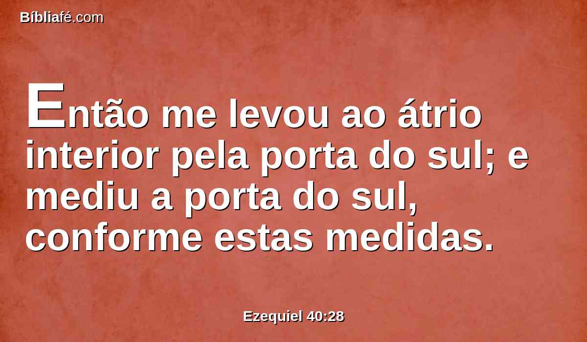 Então me levou ao átrio interior pela porta do sul; e mediu a porta do sul, conforme estas medidas.