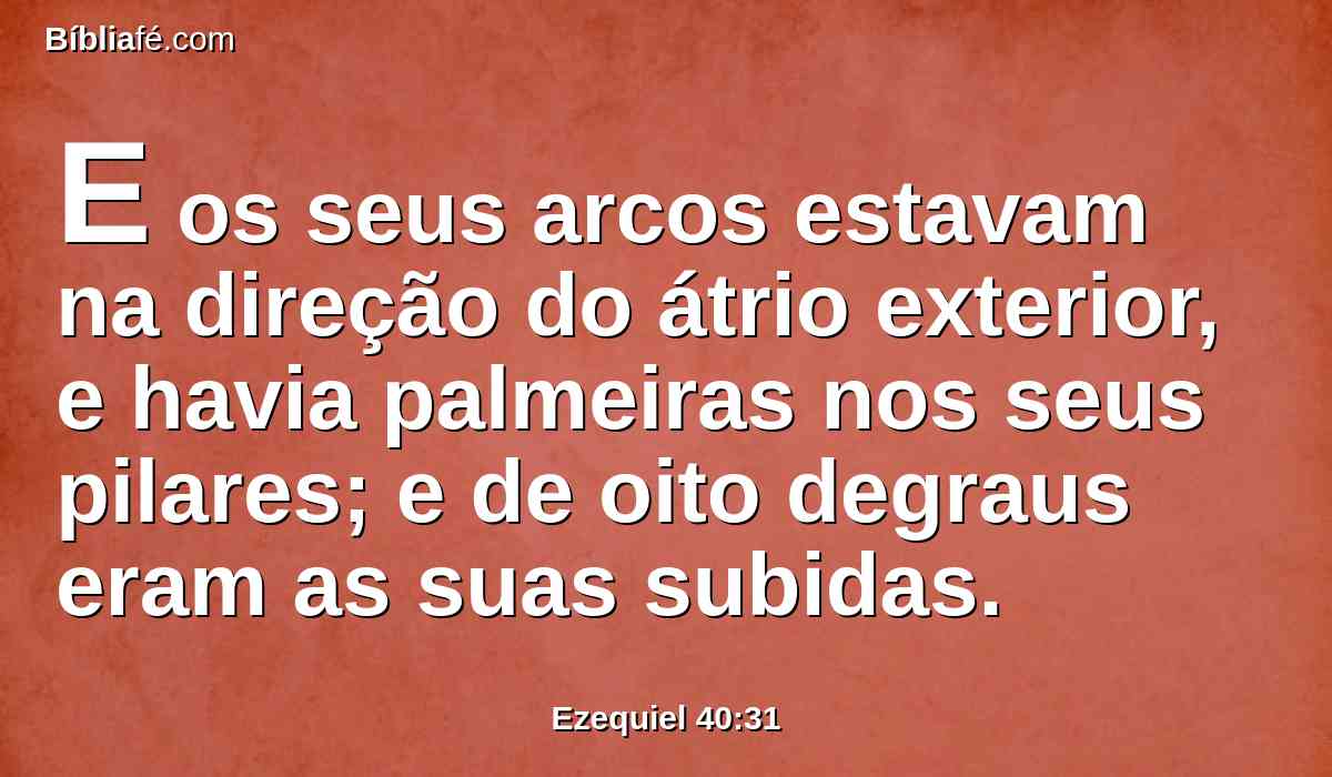 E os seus arcos estavam na direção do átrio exterior, e havia palmeiras nos seus pilares; e de oito degraus eram as suas subidas.