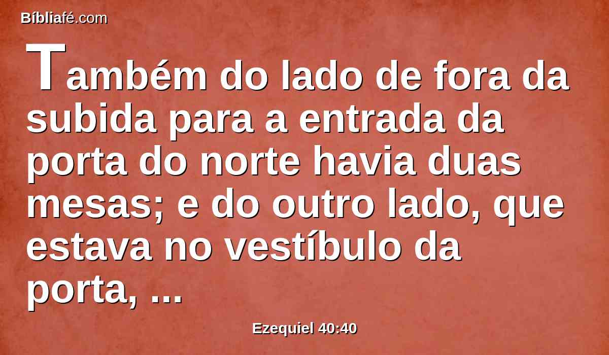 Também do lado de fora da subida para a entrada da porta do norte havia duas mesas; e do outro lado, que estava no vestíbulo da porta, havia duas mesas.