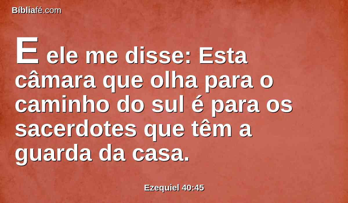 E ele me disse: Esta câmara que olha para o caminho do sul é para os sacerdotes que têm a guarda da casa.