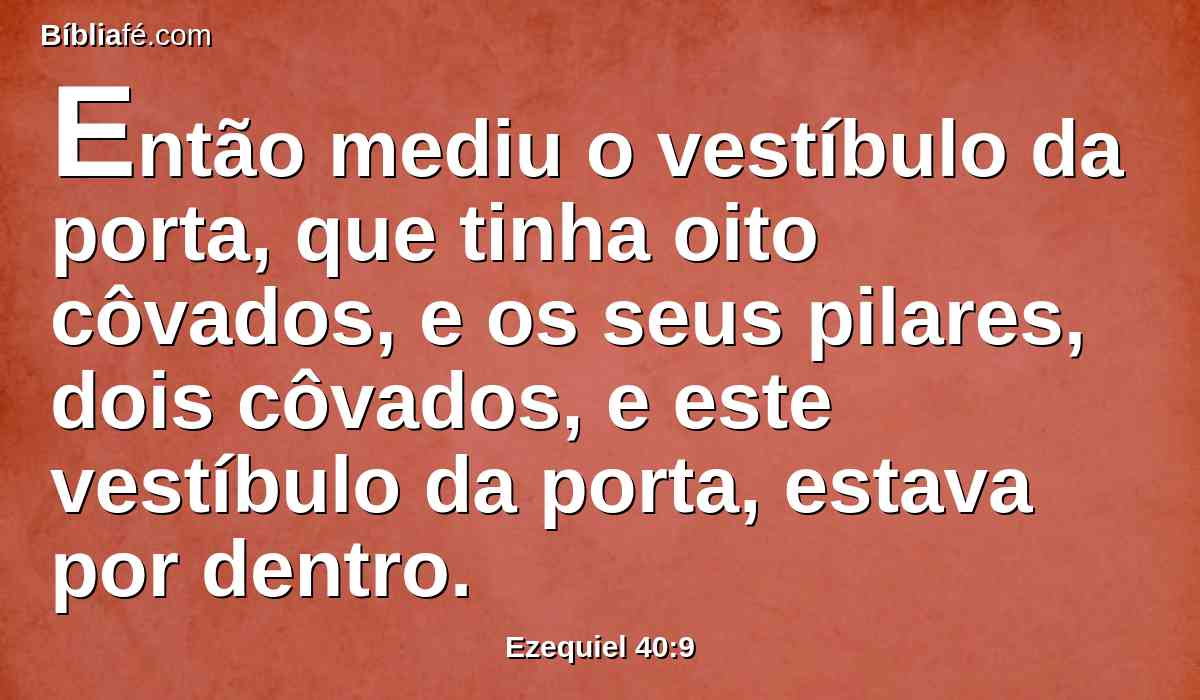 Então mediu o vestíbulo da porta, que tinha oito côvados, e os seus pilares, dois côvados, e este vestíbulo da porta, estava por dentro.