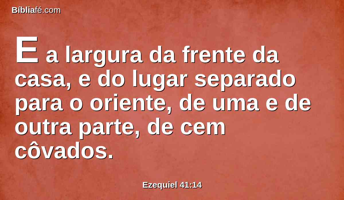 E a largura da frente da casa, e do lugar separado para o oriente, de uma e de outra parte, de cem côvados.