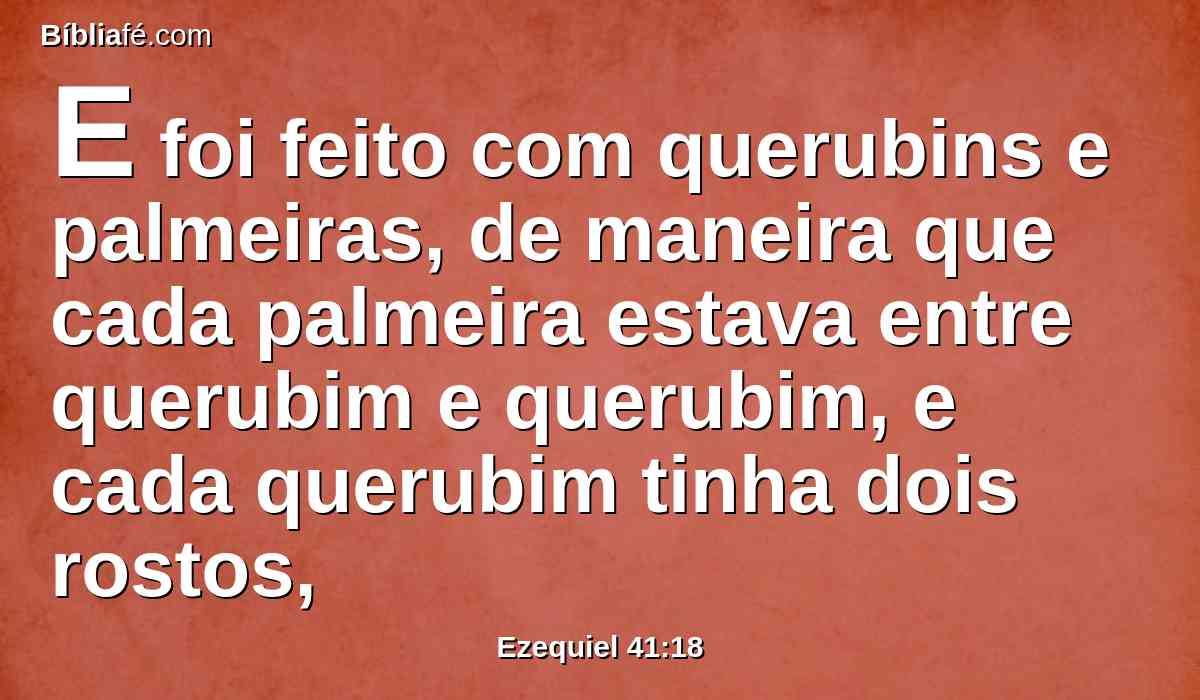 E foi feito com querubins e palmeiras, de maneira que cada palmeira estava entre querubim e querubim, e cada querubim tinha dois rostos,