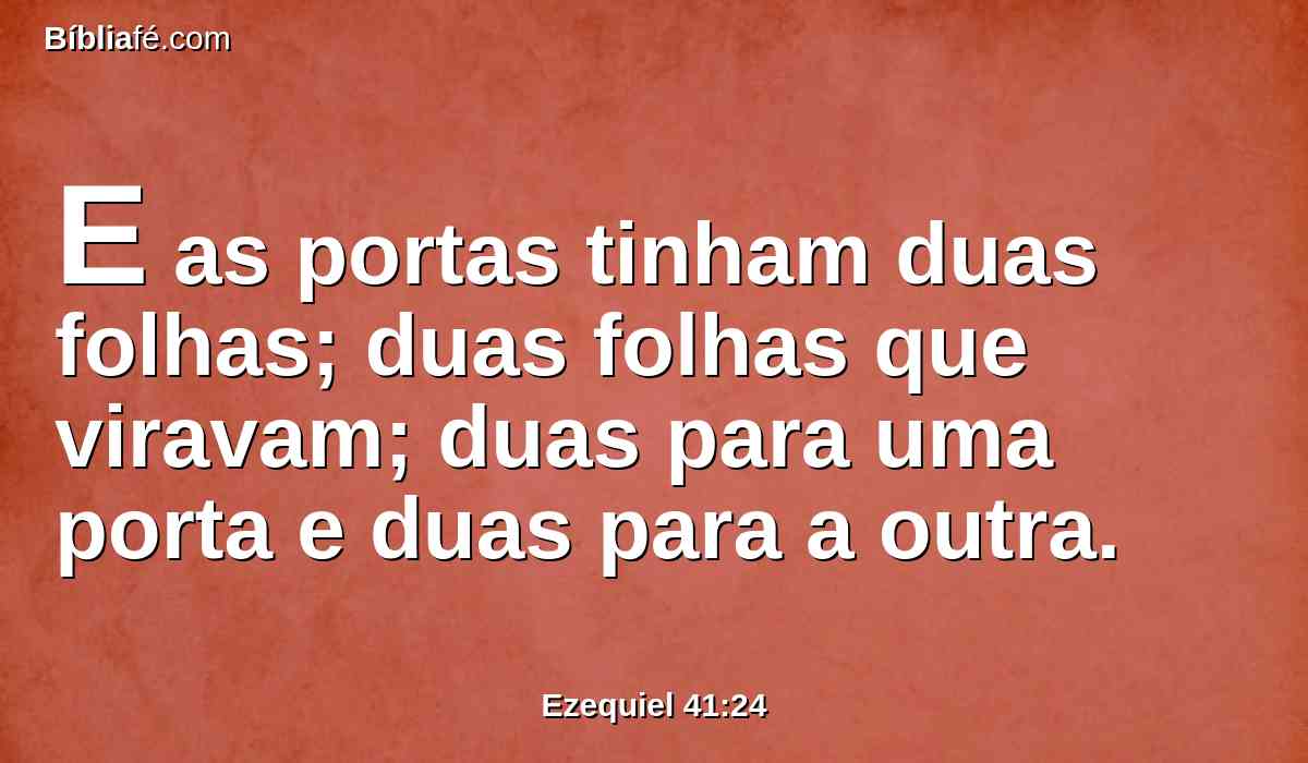 E as portas tinham duas folhas; duas folhas que viravam; duas para uma porta e duas para a outra.