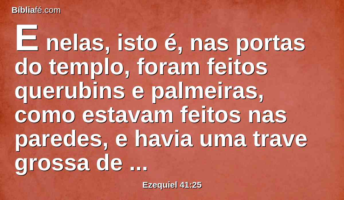 E nelas, isto é, nas portas do templo, foram feitos querubins e palmeiras, como estavam feitos nas paredes, e havia uma trave grossa de madeira na frente do vestíbulo por fora.