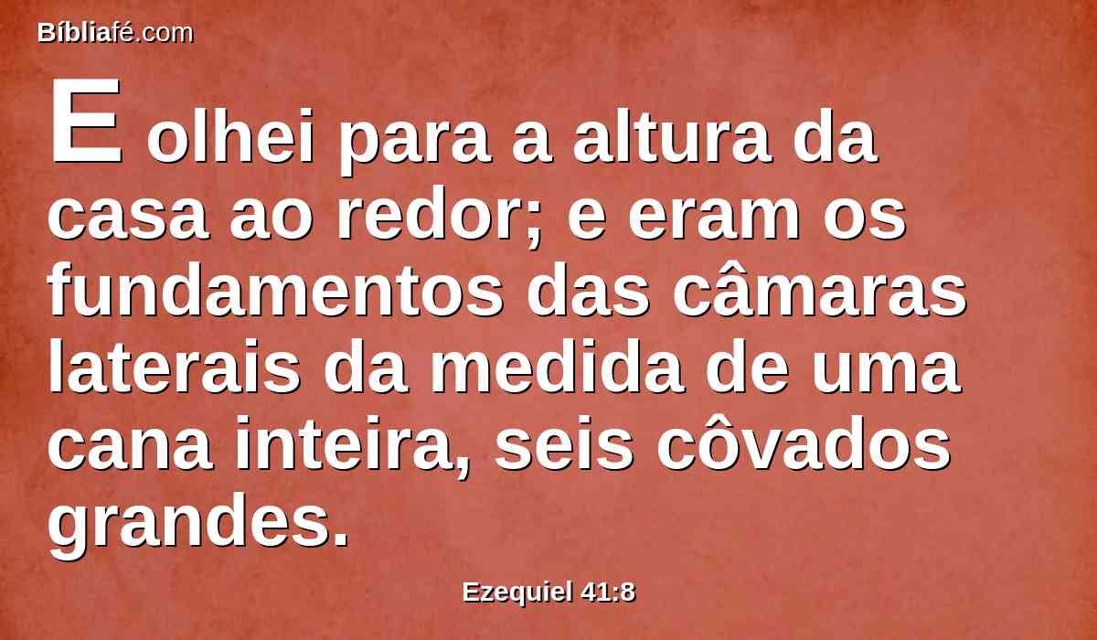 E olhei para a altura da casa ao redor; e eram os fundamentos das câmaras laterais da medida de uma cana inteira, seis côvados grandes.