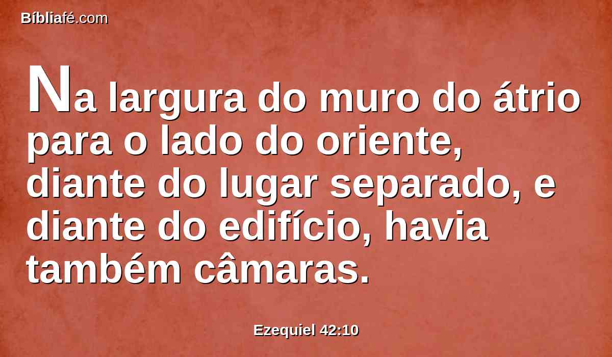 Na largura do muro do átrio para o lado do oriente, diante do lugar separado, e diante do edifício, havia também câmaras.