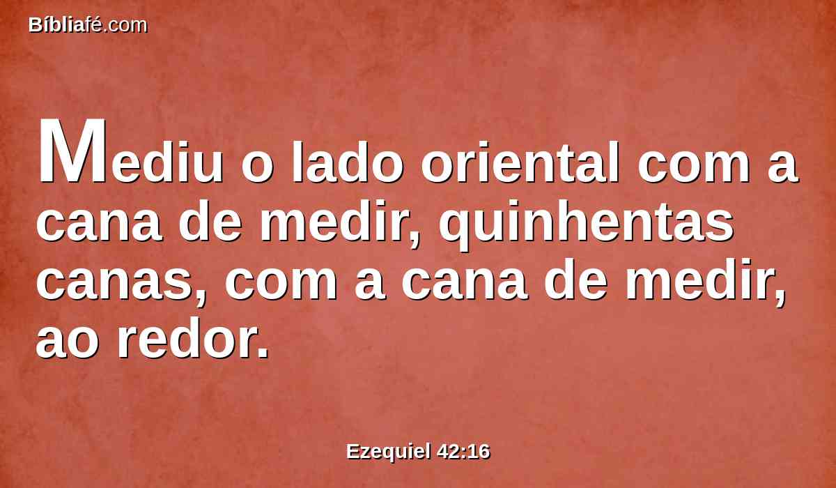 Mediu o lado oriental com a cana de medir, quinhentas canas, com a cana de medir, ao redor.