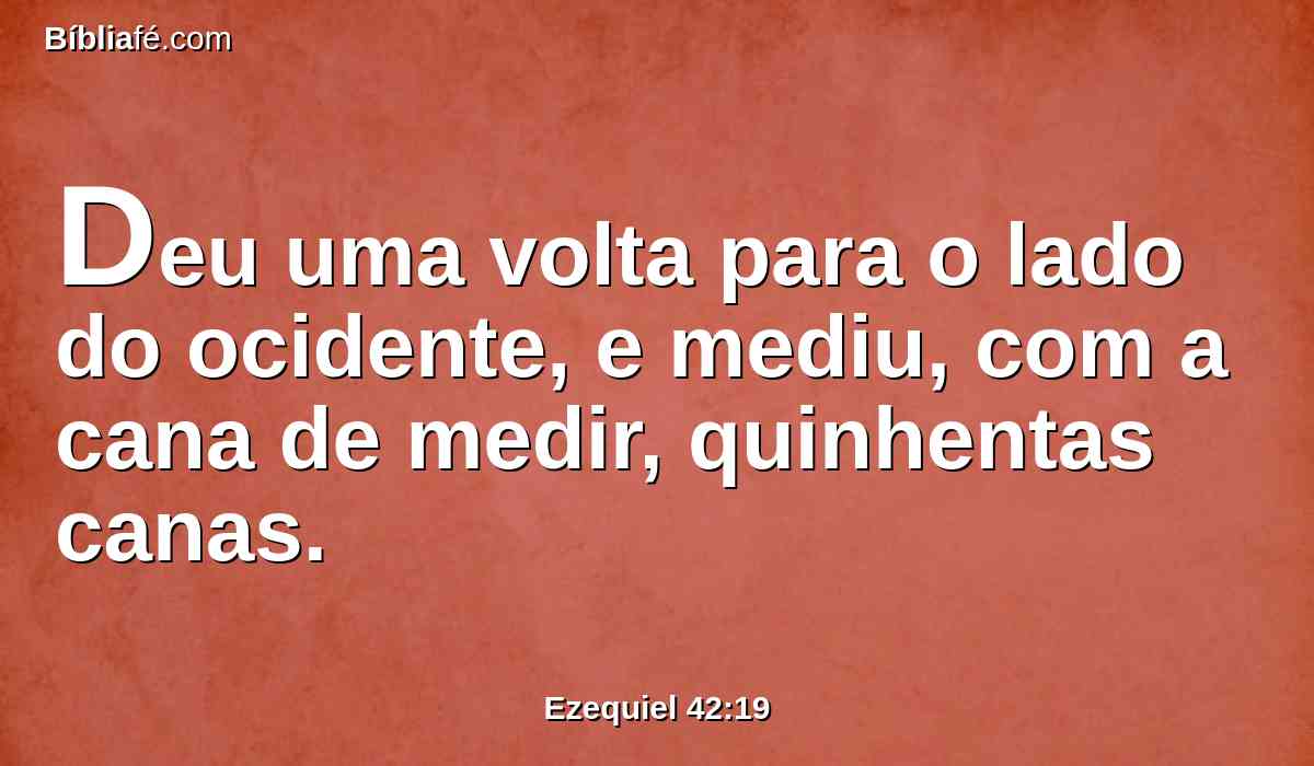 Deu uma volta para o lado do ocidente, e mediu, com a cana de medir, quinhentas canas.