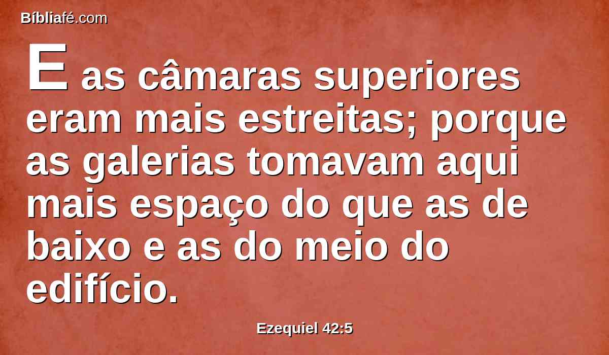 E as câmaras superiores eram mais estreitas; porque as galerias tomavam aqui mais espaço do que as de baixo e as do meio do edifício.