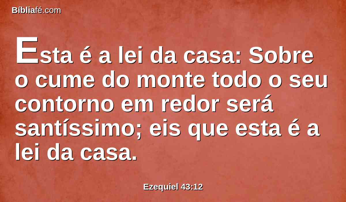 Esta é a lei da casa: Sobre o cume do monte todo o seu contorno em redor será santíssimo; eis que esta é a lei da casa.