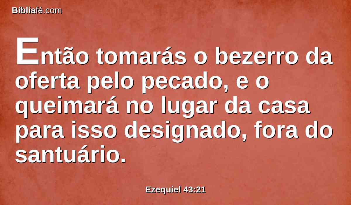 Então tomarás o bezerro da oferta pelo pecado, e o queimará no lugar da casa para isso designado, fora do santuário.