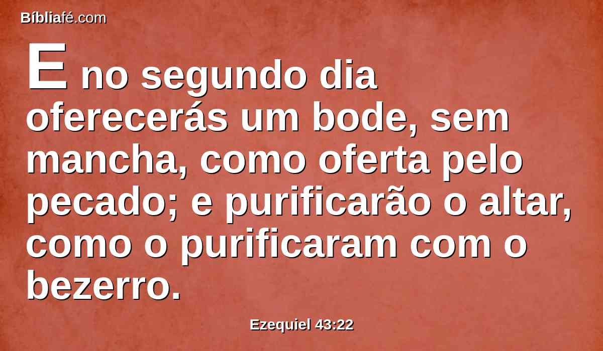 E no segundo dia oferecerás um bode, sem mancha, como oferta pelo pecado; e purificarão o altar, como o purificaram com o bezerro.