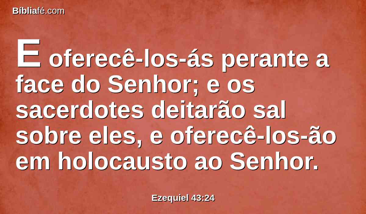 E oferecê-los-ás perante a face do Senhor; e os sacerdotes deitarão sal sobre eles, e oferecê-los-ão em holocausto ao Senhor.