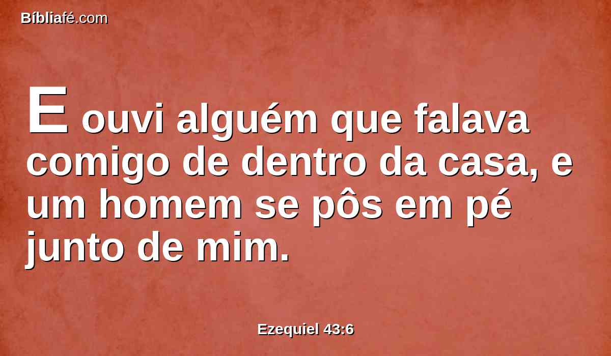 E ouvi alguém que falava comigo de dentro da casa, e um homem se pôs em pé junto de mim.