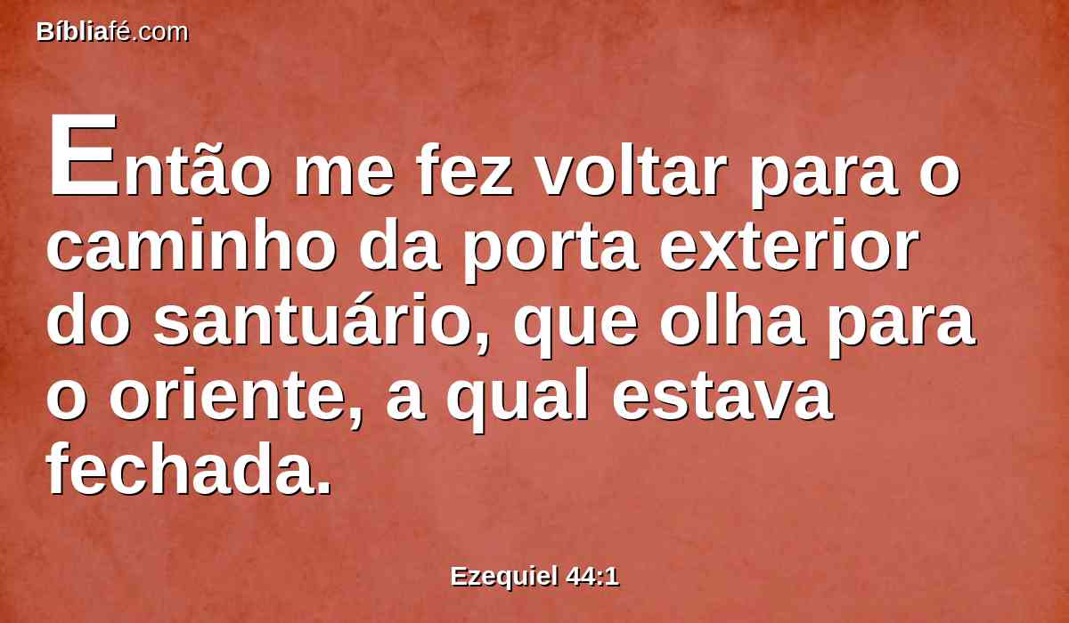 Então me fez voltar para o caminho da porta exterior do santuário, que olha para o oriente, a qual estava fechada.