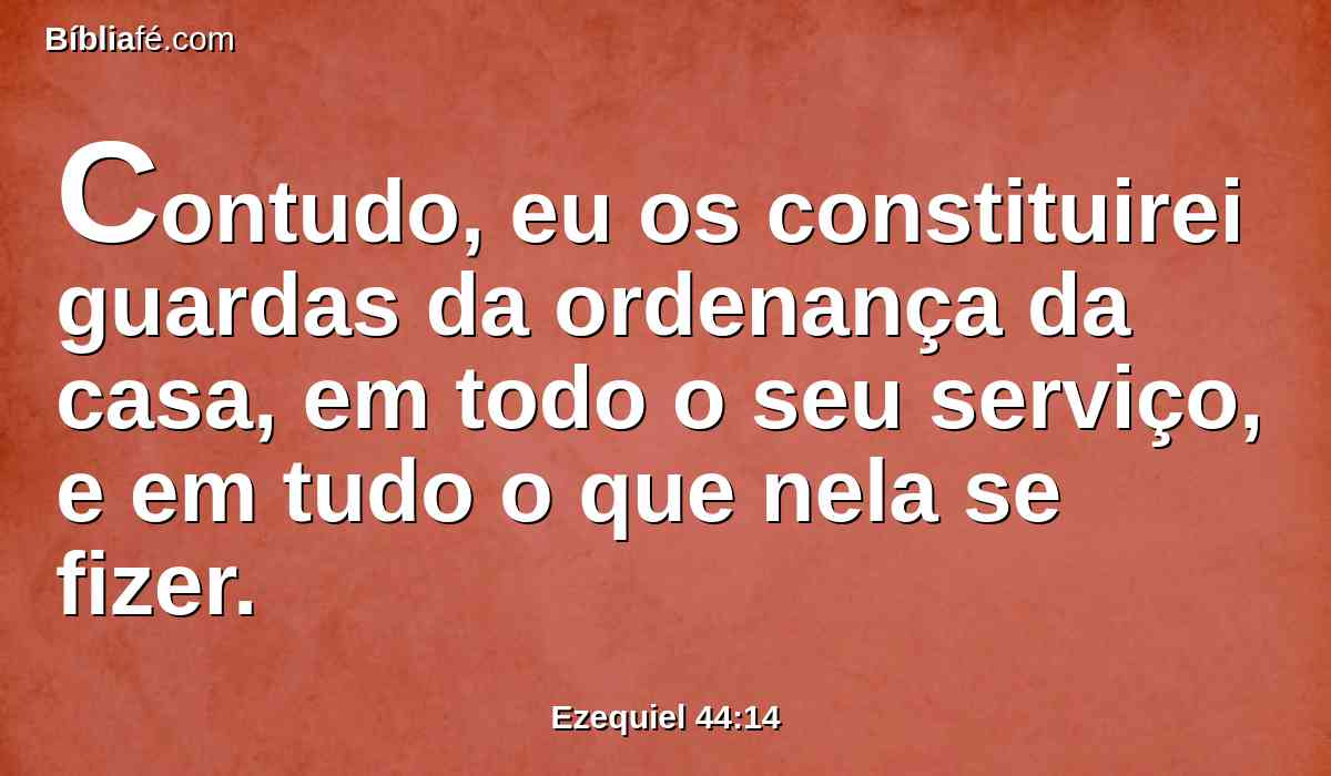 Contudo, eu os constituirei guardas da ordenança da casa, em todo o seu serviço, e em tudo o que nela se fizer.