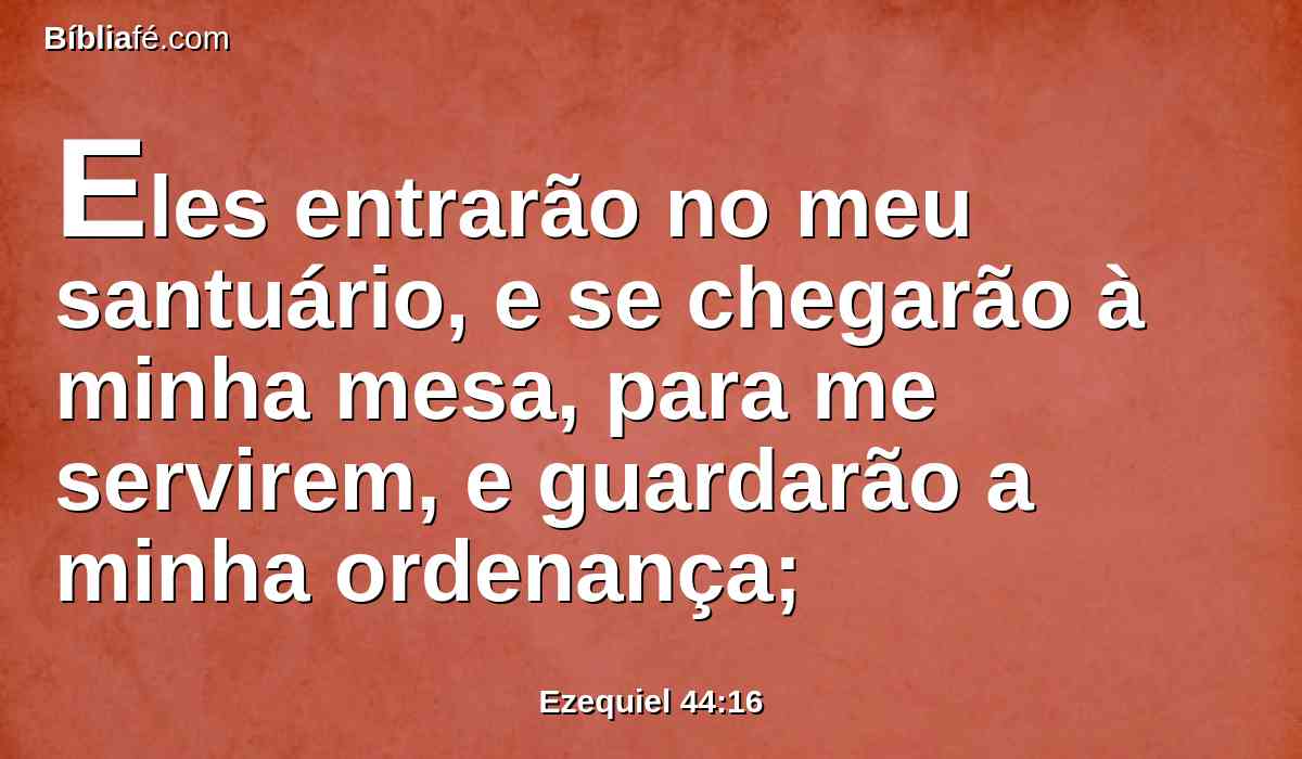 Eles entrarão no meu santuário, e se chegarão à minha mesa, para me servirem, e guardarão a minha ordenança;