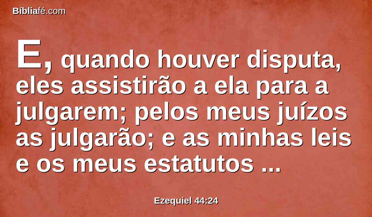 E, quando houver disputa, eles assistirão a ela para a julgarem; pelos meus juízos as julgarão; e as minhas leis e os meus estatutos guardarão em todas as minhas solenidades, e santificarão os meus sábados.