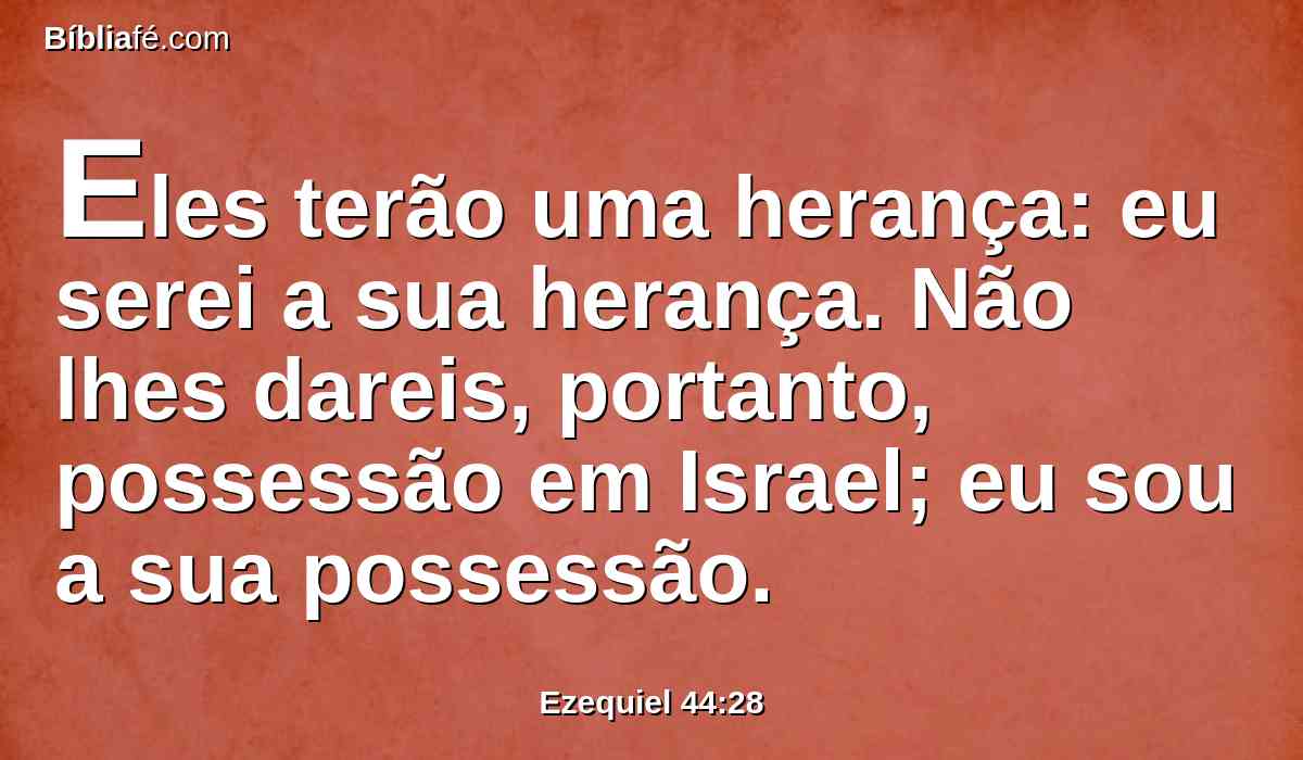 Eles terão uma herança: eu serei a sua herança. Não lhes dareis, portanto, possessão em Israel; eu sou a sua possessão.