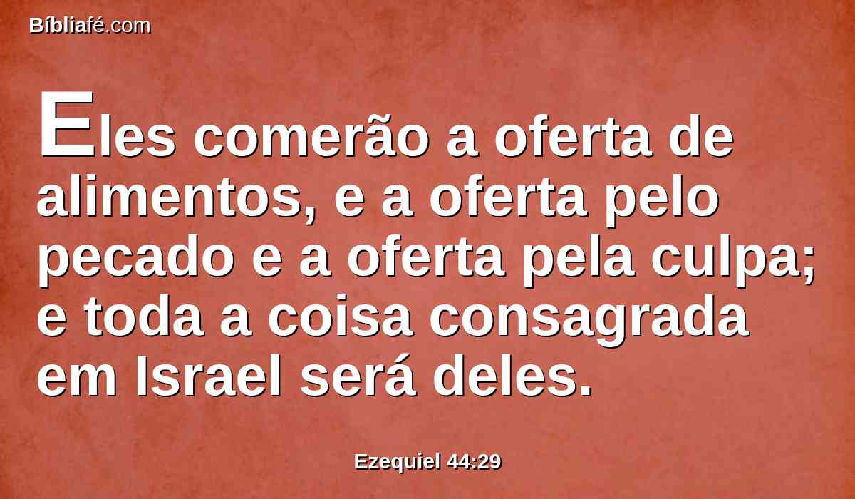 Eles comerão a oferta de alimentos, e a oferta pelo pecado e a oferta pela culpa; e toda a coisa consagrada em Israel será deles.