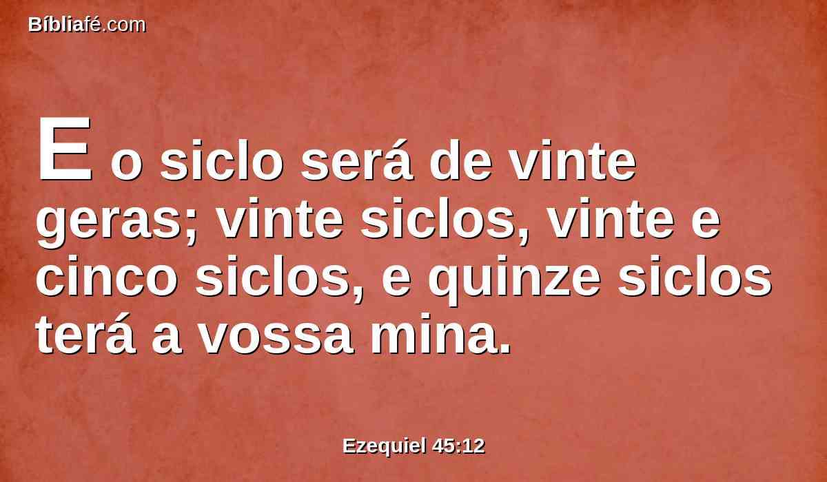 E o siclo será de vinte geras; vinte siclos, vinte e cinco siclos, e quinze siclos terá a vossa mina.