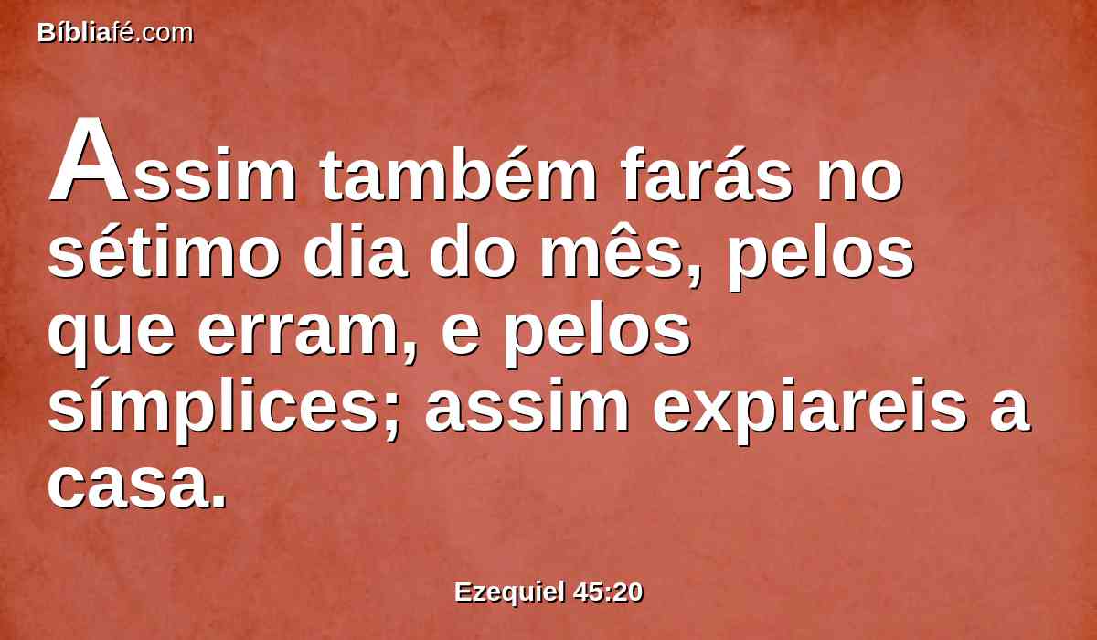 Assim também farás no sétimo dia do mês, pelos que erram, e pelos símplices; assim expiareis a casa.