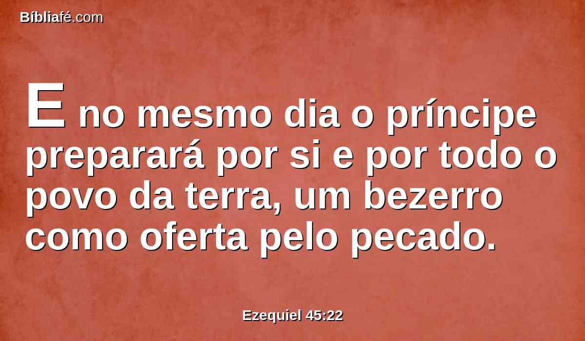 E no mesmo dia o príncipe preparará por si e por todo o povo da terra, um bezerro como oferta pelo pecado.