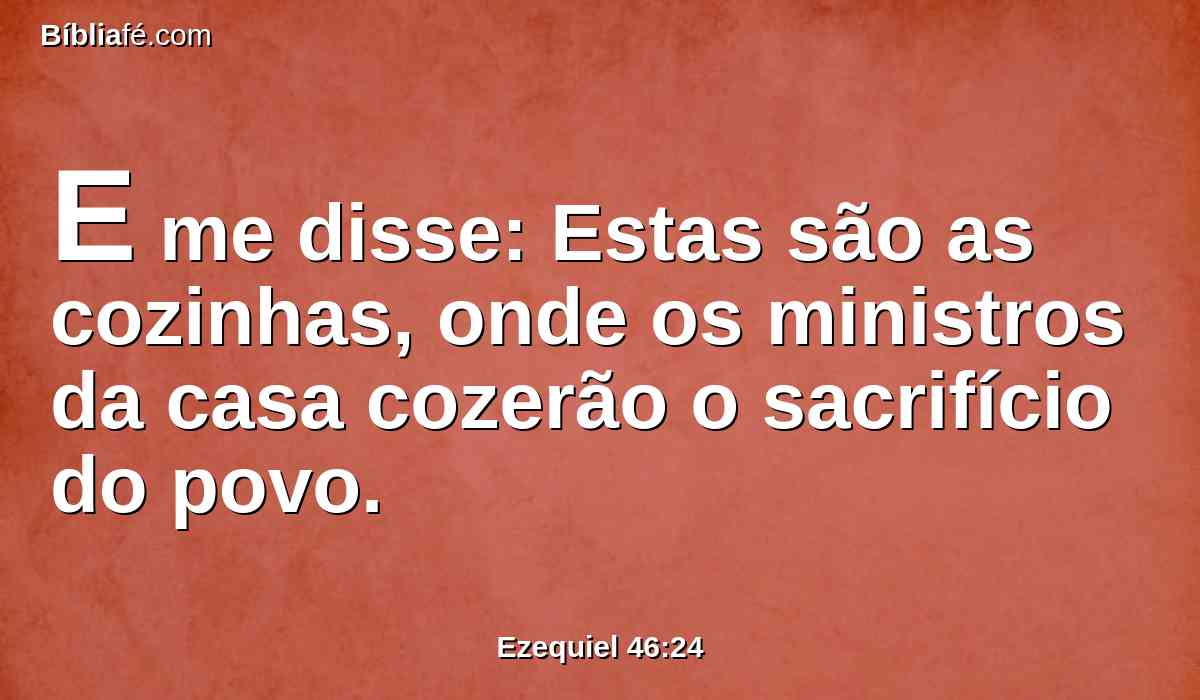 E me disse: Estas são as cozinhas, onde os ministros da casa cozerão o sacrifício do povo.