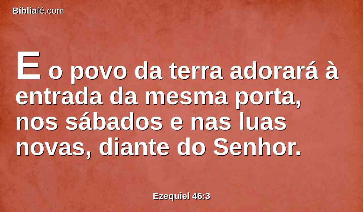 E o povo da terra adorará à entrada da mesma porta, nos sábados e nas luas novas, diante do Senhor.