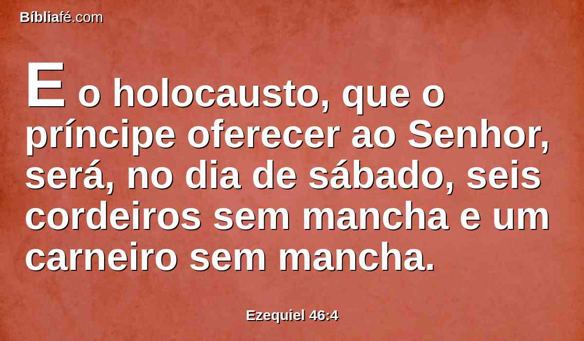 E o holocausto, que o príncipe oferecer ao Senhor, será, no dia de sábado, seis cordeiros sem mancha e um carneiro sem mancha.