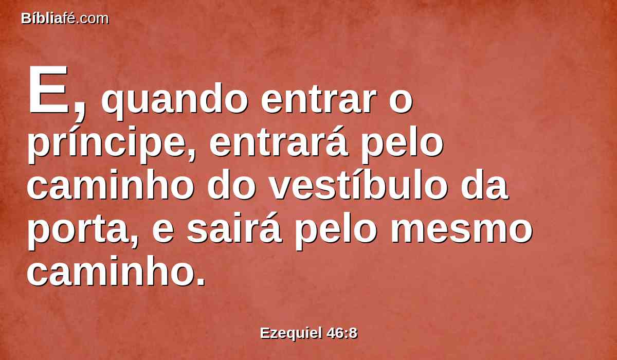 E, quando entrar o príncipe, entrará pelo caminho do vestíbulo da porta, e sairá pelo mesmo caminho.