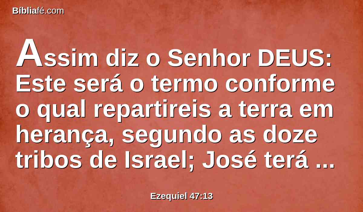 Assim diz o Senhor DEUS: Este será o termo conforme o qual repartireis a terra em herança, segundo as doze tribos de Israel; José terá duas partes.