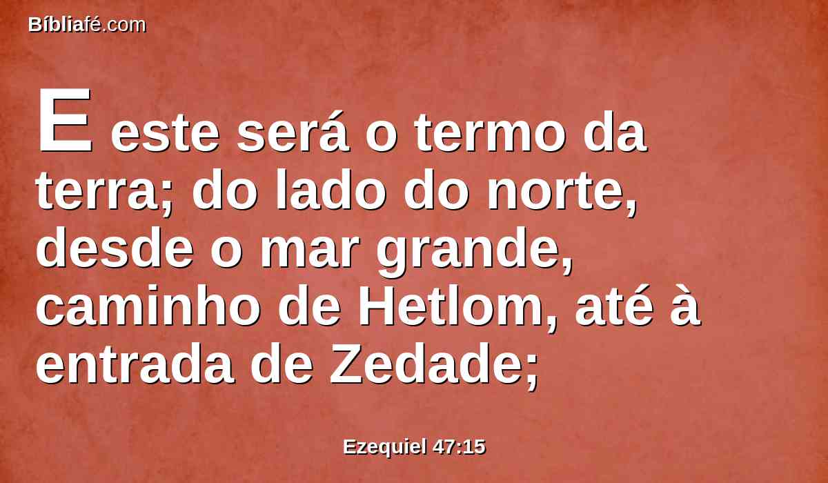 E este será o termo da terra; do lado do norte, desde o mar grande, caminho de Hetlom, até à entrada de Zedade;