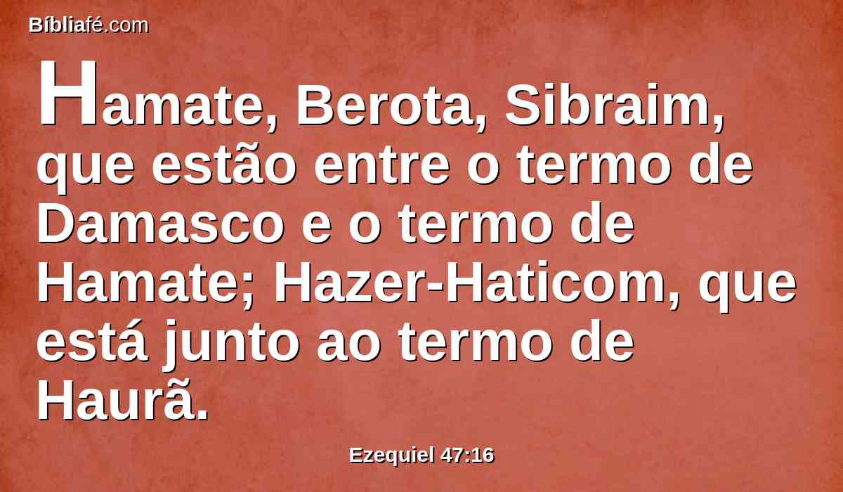 Hamate, Berota, Sibraim, que estão entre o termo de Damasco e o termo de Hamate; Hazer-Haticom, que está junto ao termo de Haurã.