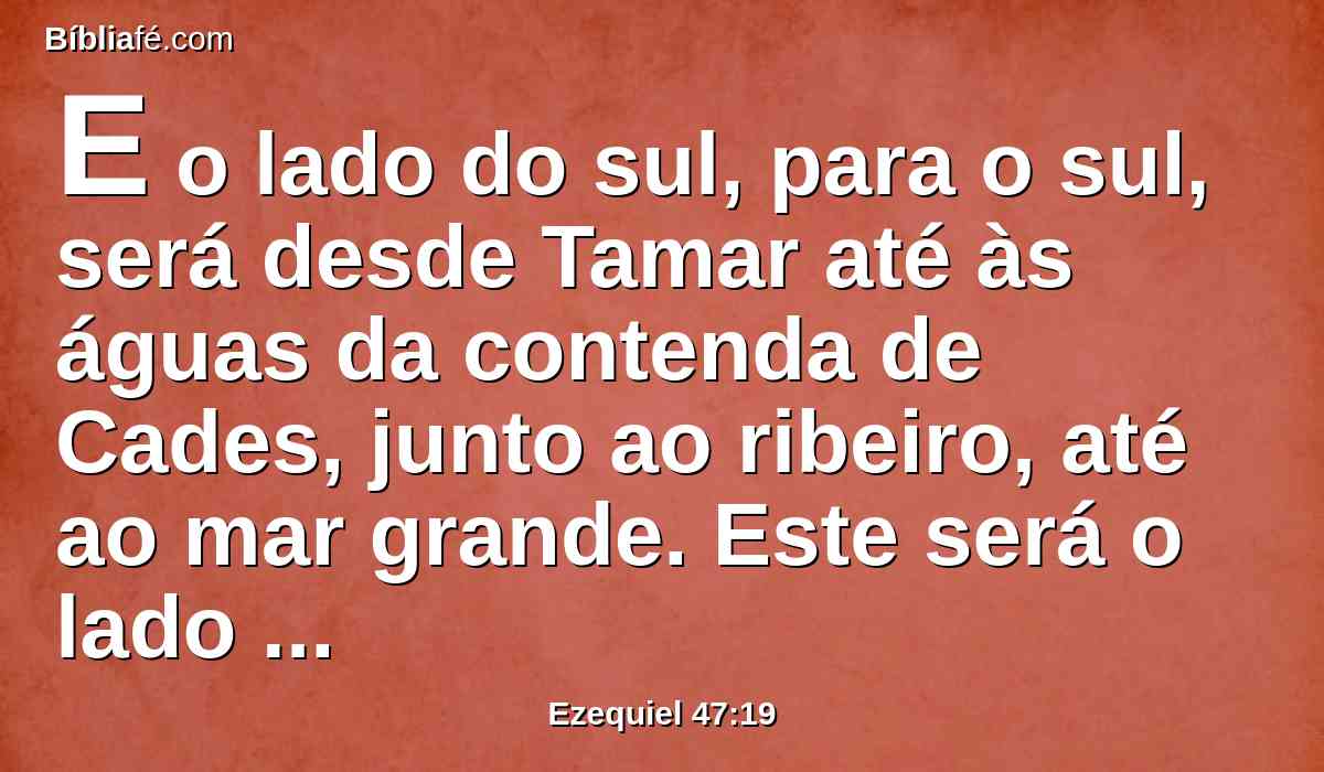 E o lado do sul, para o sul, será desde Tamar até às águas da contenda de Cades, junto ao ribeiro, até ao mar grande. Este será o lado do sul.