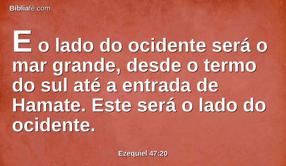 E o lado do ocidente será o mar grande, desde o termo do sul até a entrada de Hamate. Este será o lado do ocidente.