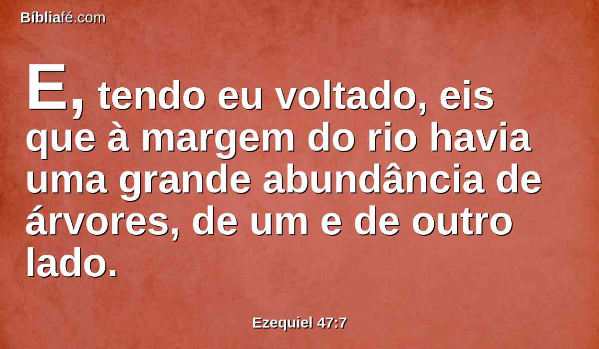 E, tendo eu voltado, eis que à margem do rio havia uma grande abundância de árvores, de um e de outro lado.