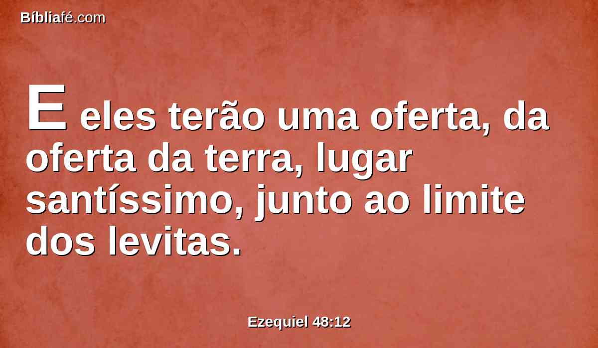 E eles terão uma oferta, da oferta da terra, lugar santíssimo, junto ao limite dos levitas.