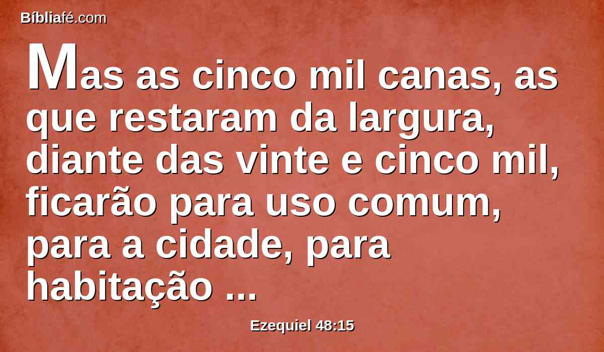 Mas as cinco mil canas, as que restaram da largura, diante das vinte e cinco mil, ficarão para uso comum, para a cidade, para habitação e para arrabaldes; e a cidade estará no meio delas.