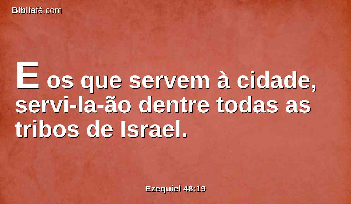 E os que servem à cidade, servi-la-ão dentre todas as tribos de Israel.