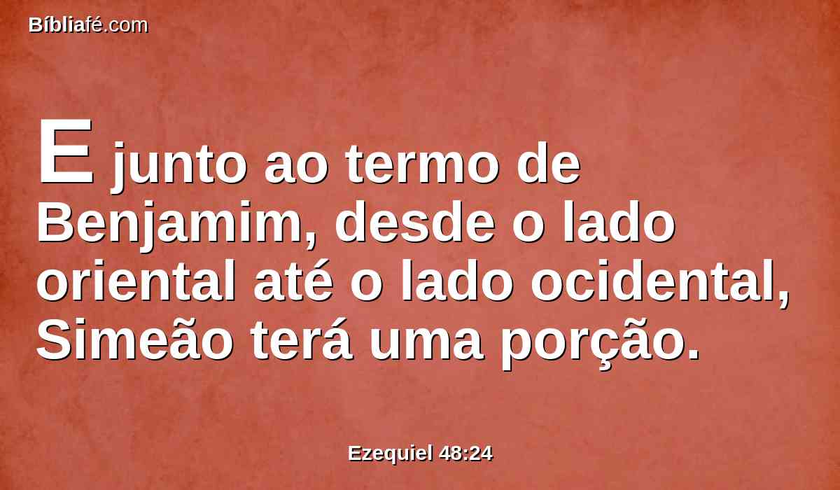 E junto ao termo de Benjamim, desde o lado oriental até o lado ocidental, Simeão terá uma porção.