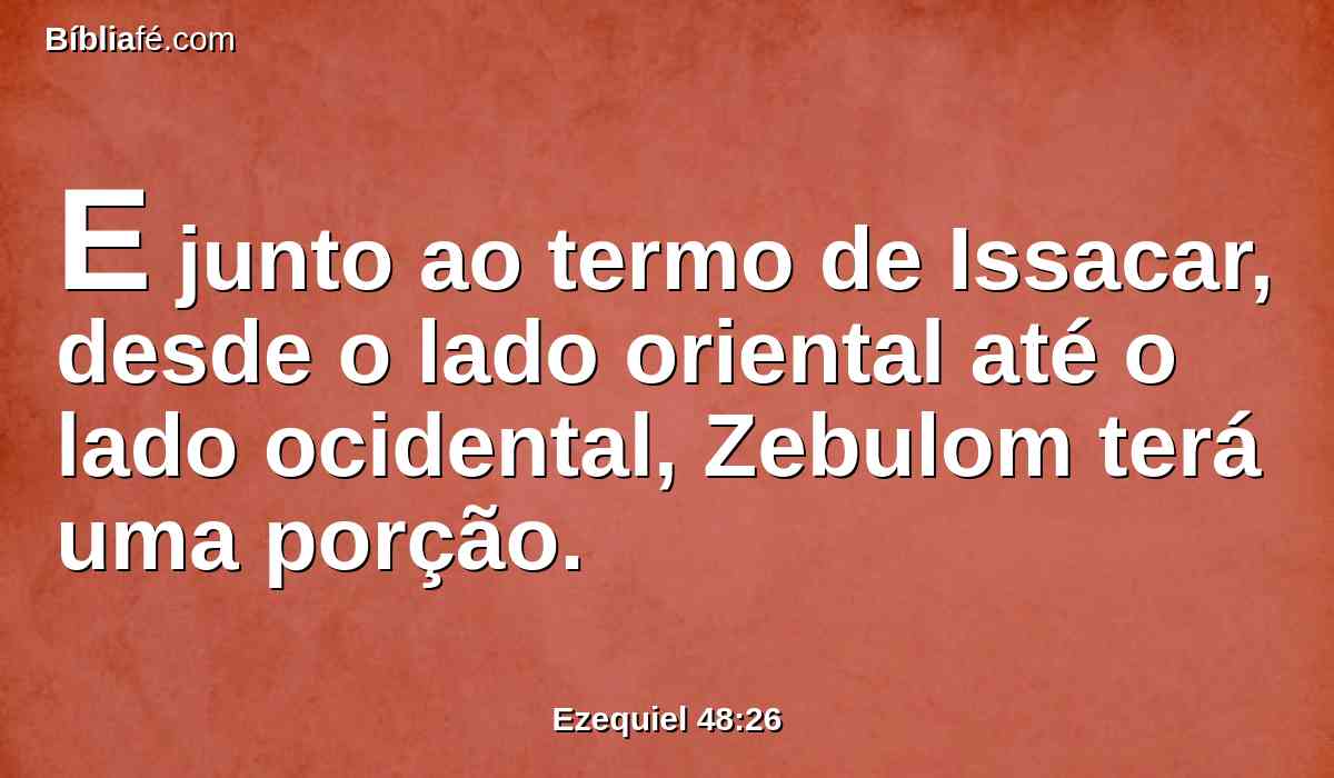 E junto ao termo de Issacar, desde o lado oriental até o lado ocidental, Zebulom terá uma porção.