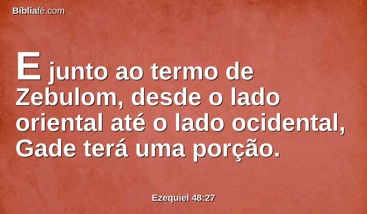 E junto ao termo de Zebulom, desde o lado oriental até o lado ocidental, Gade terá uma porção.