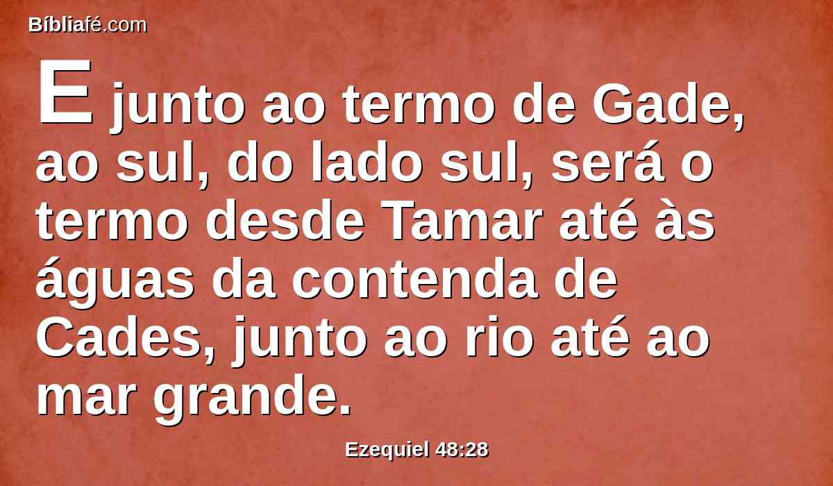 E junto ao termo de Gade, ao sul, do lado sul, será o termo desde Tamar até às águas da contenda de Cades, junto ao rio até ao mar grande.