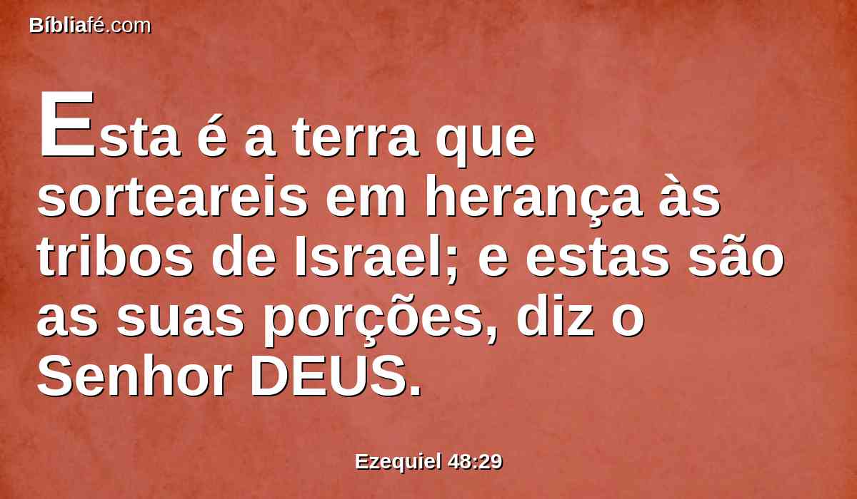 Esta é a terra que sorteareis em herança às tribos de Israel; e estas são as suas porções, diz o Senhor DEUS.